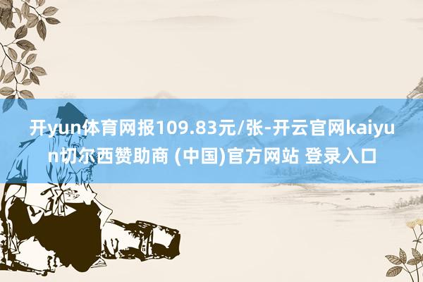 开yun体育网报109.83元/张-开云官网kaiyun切尔西赞助商 (中国)官方网站 登录入口
